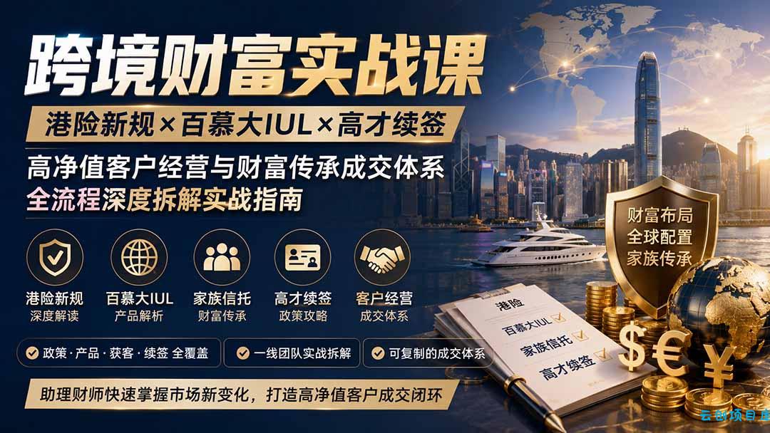 跨境财富实战课｜港险新规×百慕大IUL×高才续签｜高净值客户经营与财富传承成交体系全流程深度拆解实战指南-云创项目库