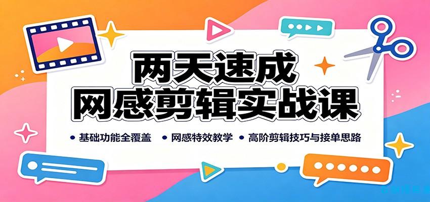 两天速成网感剪辑实战课:基础功能全覆盖,网感特效教学,高阶剪辑技巧与接单思路-云创项目库