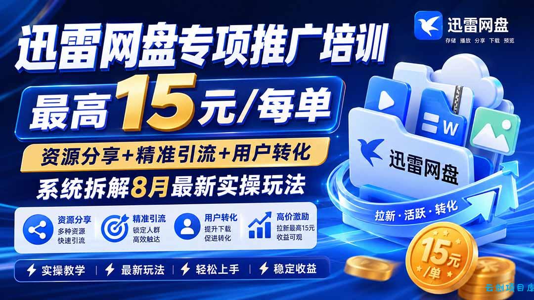 迅雷网盘专项推广培训-更新8月——最高15元/每单，资源分享+精准引流+用户转化，系统拆解最新实操玩法-云创项目库