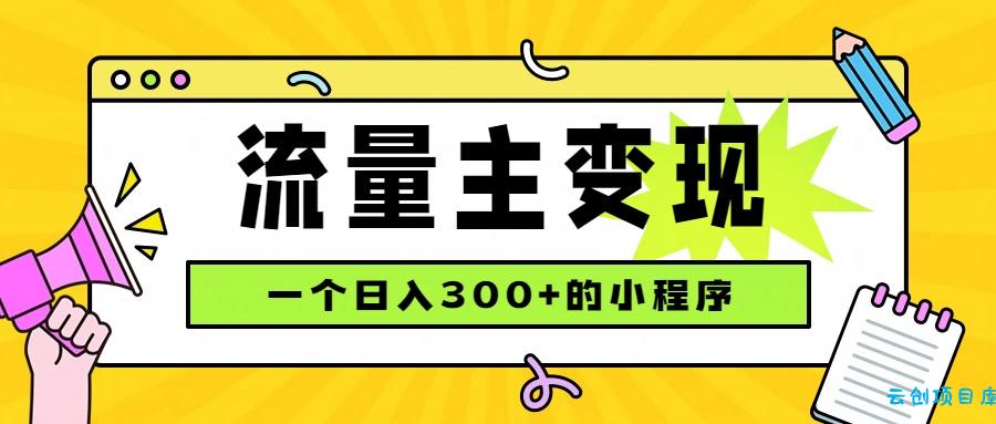小程序流量主变现，日收益300+，腾讯官方打款，四种收入来源，稳定可靠-云创项目库