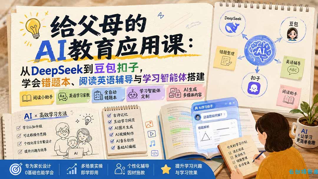 给父母的AI教育应用课：从DeepSeek到豆包扣子，学会错题本、阅读英语辅导与学习智能体搭建-云创项目库