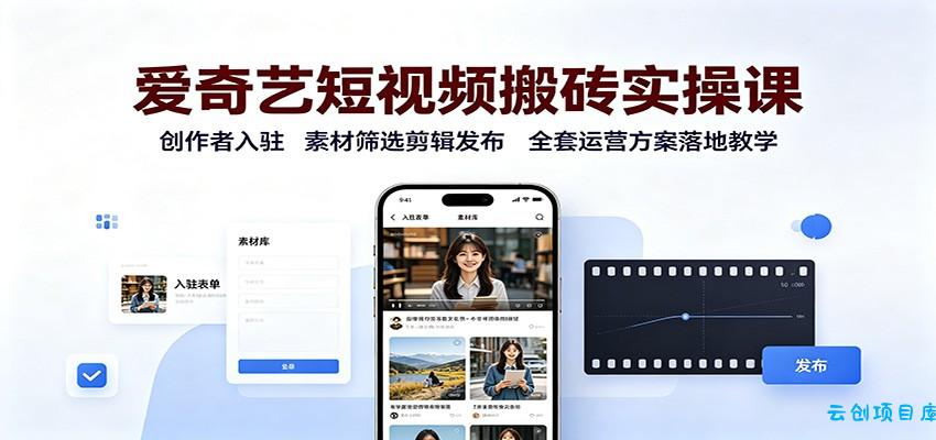 爱奇艺短视频搬砖实操课：创作者入驻，素材筛选剪辑发布，全套运营方案落地教学-云创项目库