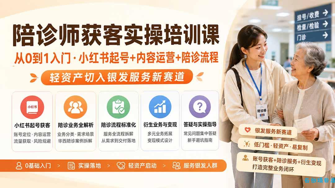 陪诊师获客实操培训课｜从0到1入门·小红书起号+内容运营+陪诊流程，轻资产切入银发服务新赛道-云创项目库