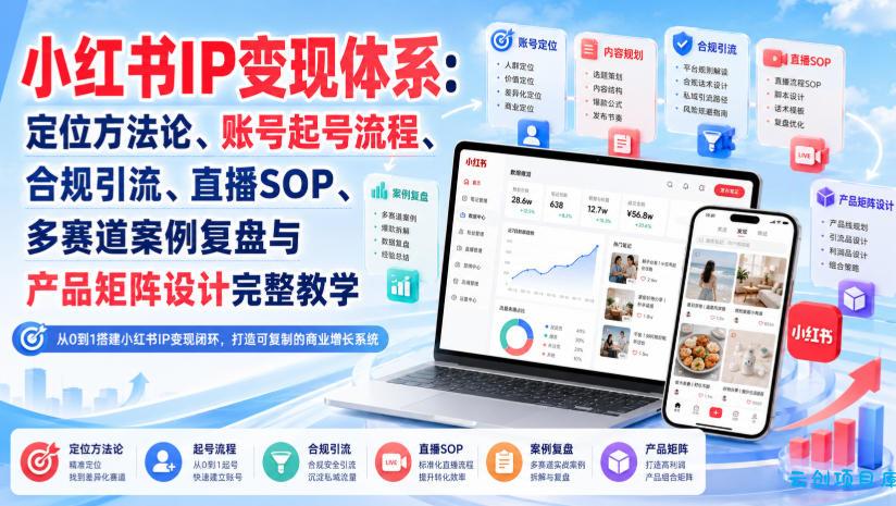 小红书IP变现体系：定位方法论、账号起号流程、合规引流、直播SOP、多赛道案例复盘与产品矩阵设计完整教学-云创项目库
