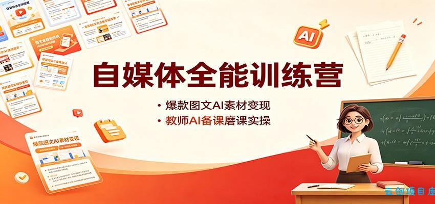 自媒体全能训练营：爆款图文AI素材变现，教师AI备课磨课实操-云创项目库