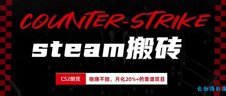 steam搬砖，倒卖cs2饰品，达到月化20%+的收益，真正的靠谱可落地长期项目-云创项目库