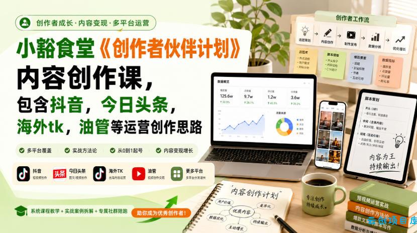 小豁食堂《创作者伙伴计划》内容创作课，包含抖音，今日头条，海外tk，油管等运营创作思路-云创项目库