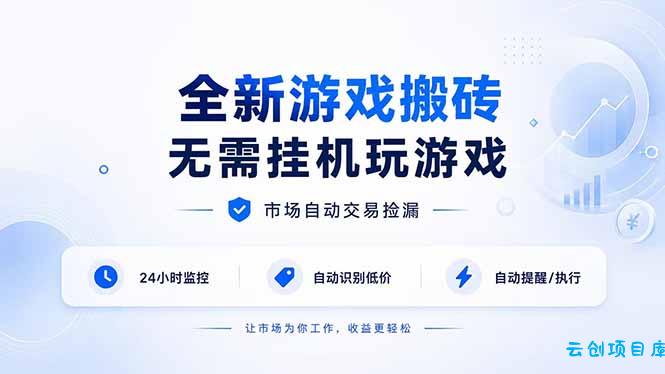 全新游戏搬砖，无需挂机玩游戏，市场自动交易捡漏 | 数据支持任何形式验证 | 无需电脑日入300+-云创项目库