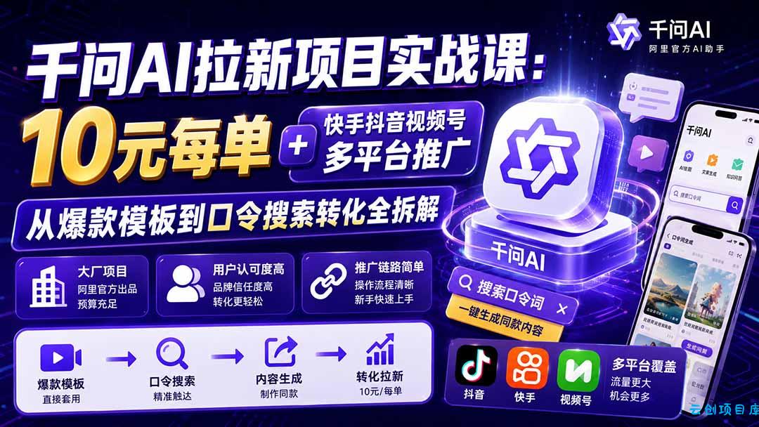 千问AI拉新项目实战课-更新8月：10元每单+快手抖音视频号多平台推广，从爆款模板到口令搜索转化全拆解-云创项目库