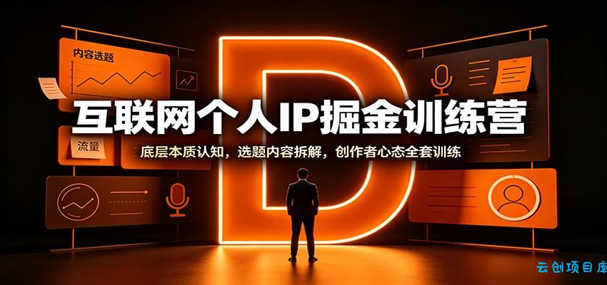 互联网个人IP掘金训练营：底层本质认知，选题内容拆解，创作者心态全套训练-云创项目库