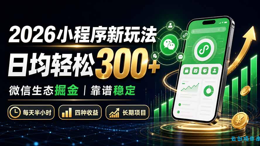 2026小程序新玩法：日均轻松300+ 微信生态掘金靠谱稳定-云创项目库