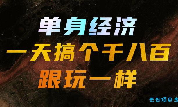 单身经济,拿出执行力一天搞个千八百跟玩一样,普通人随时入局,且长期可做【揭秘】-云创项目库