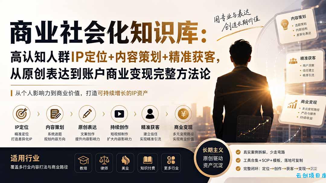 商业社会化知识库：高认知人群IP定位+内容策划+精准获客，从原创表达到账户商业变现完整方法论-云创项目库