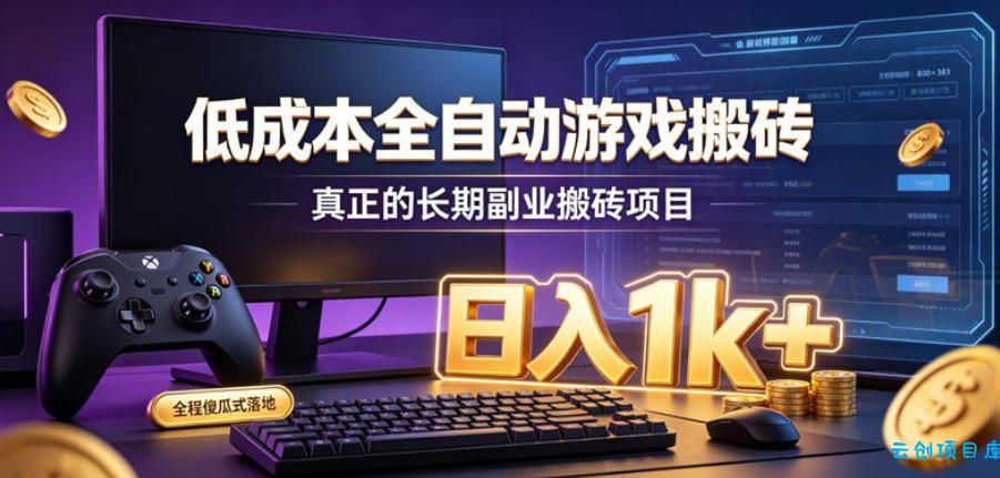 低成本全自动游戏搬砖，真正的长期副业搬砖项目，日入1k+，全程傻瓜式落地【揭秘】-云创项目库