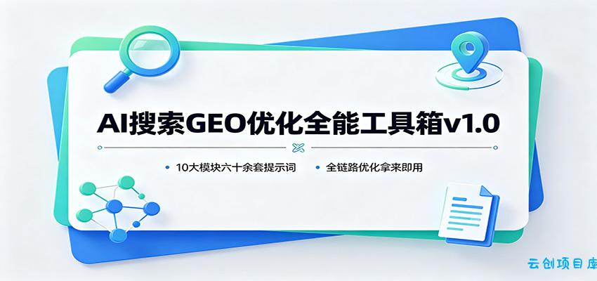 AI搜索GEO优化全能工具箱v1.0:10大模块六十余套提示词,全链路优化拿来即用-云创项目库