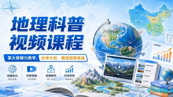 地理科普视频课程,某大佬倾力教学,伙伴计划、精选独家收益-云创项目库