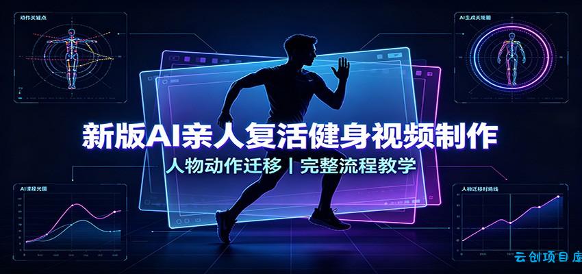 新版AI亲人复活健身视频制作,人物动作迁移,完整流程教学-云创项目库