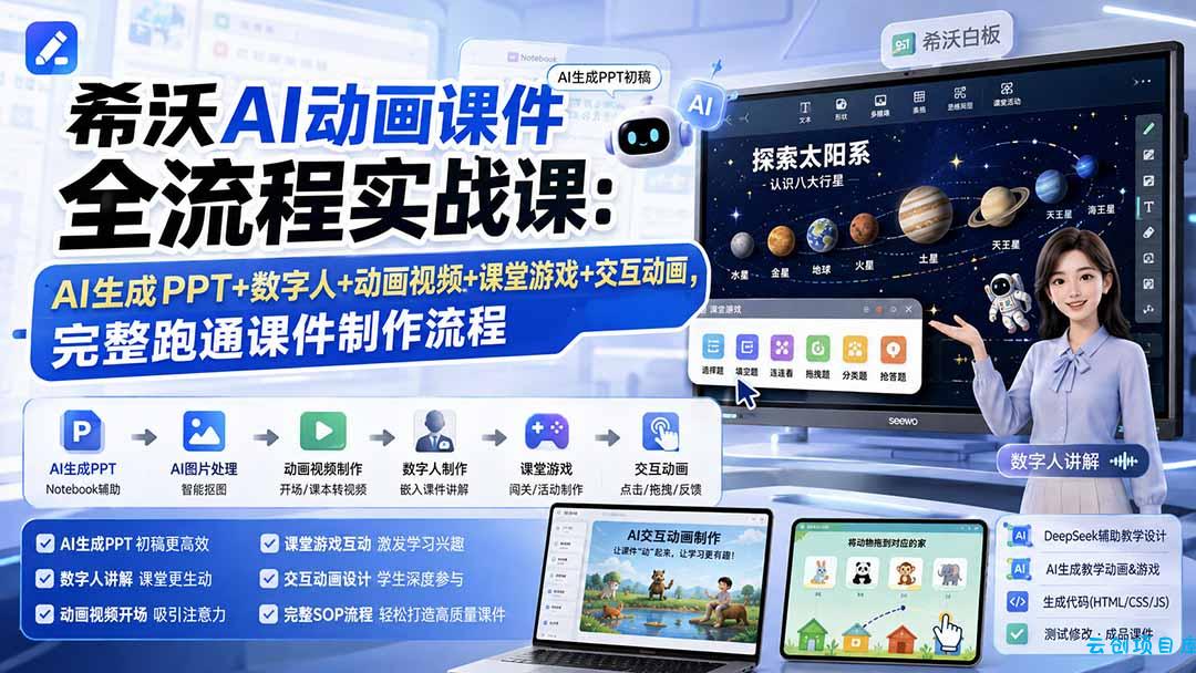 希沃AI动画课件全流程实战课:AI生成PPT+数字人+动画视频+课堂游戏+交互动画,完整跑通课件制作流程-云创项目库