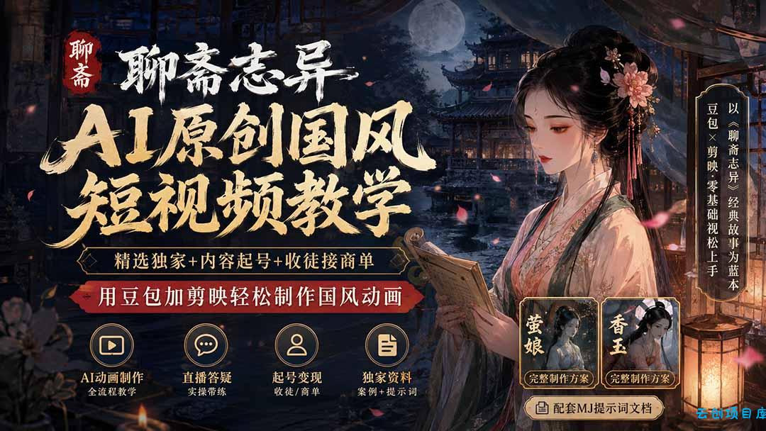 聊斋志异AI原创国风短视频教学-更新；精选独家+内容起号+收徒接商单，用豆包加剪映轻松制作国风动画-云创项目库