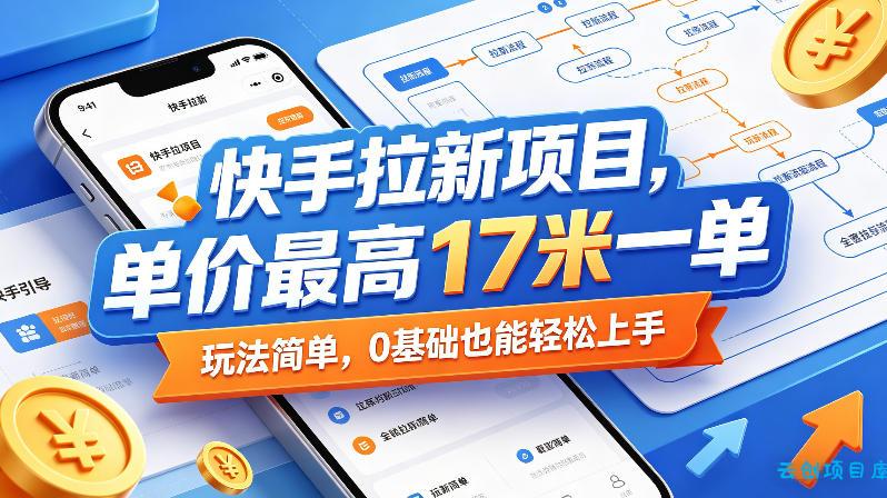 快手拉新项目，单价最高17米一单，玩法简单，0基础也能轻松上手(更新08月19日)-云创项目库