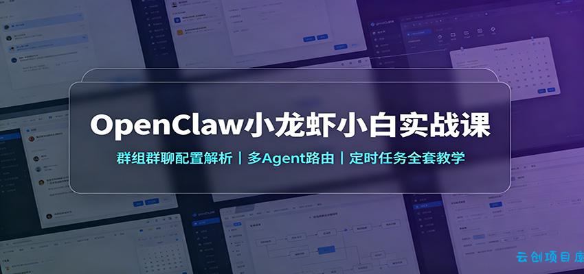 OpenClaw小龙虾小白实战课：群组群聊配置解析，多Agent路由，定时任务全套教学-云创项目库