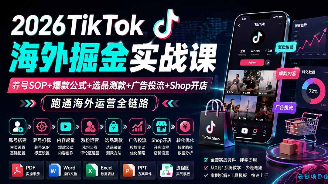 2026TikTok海外掘金实战课——养号SOP+爆款公式+选品测款+广告投流+Shop开店，跑通海外运营全链路-云创项目库