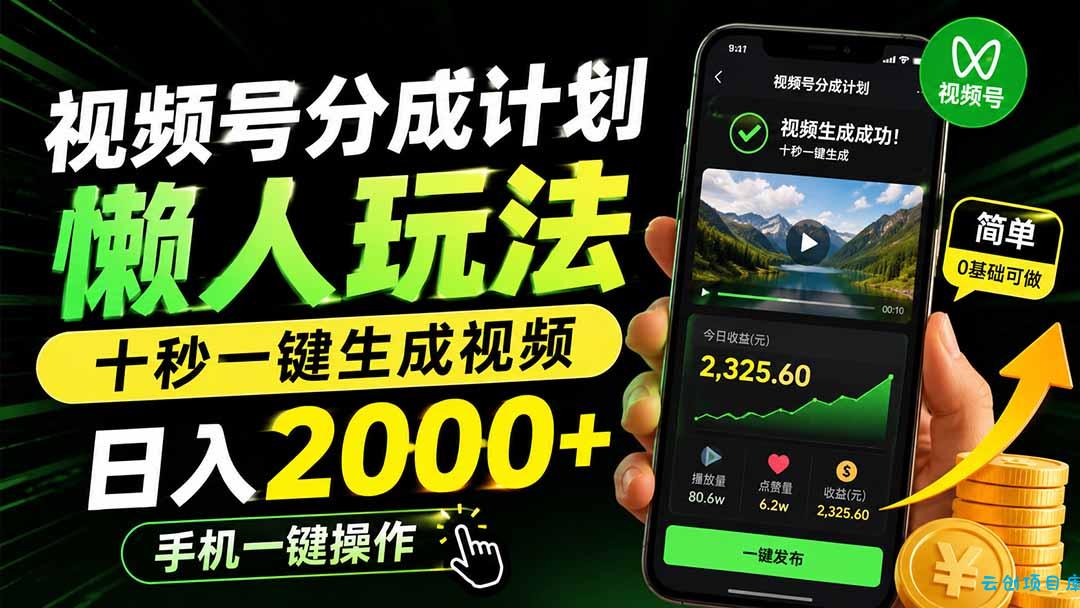 视频号分成计划懒人玩法，十秒一键生成视频，日入2000+，手机一键操作-云创项目库