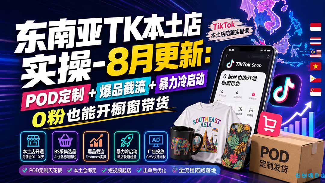 东南亚TK本土店实操-8月更新:POD定制+爆品截流+暴力冷启动,0粉也能开橱窗带货-云创项目库