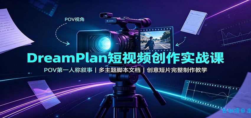 DreamPlan短视频创作实战课：POV第一人称叙事，多主题脚本文档，创意短片完整制作教学-云创项目库