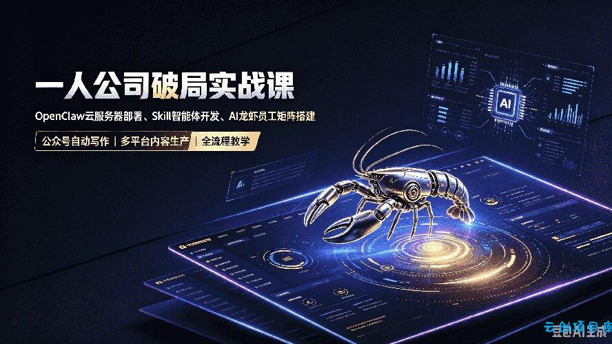 一人公司破局实战课｜OpenClaw云服务器部署、Skill智能体开发、AI龙虾员工矩阵搭建，公众号自动写作与多平台内容...-云创项目库