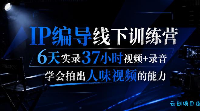后浪·IP编导线下训练营,6天实录37小时视频+录音,学会拍出人味视频的能力-云创项目库