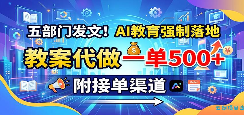 五部门发文！AI教育强制落地，教案代做一单500+，附接单渠道-云创项目库
