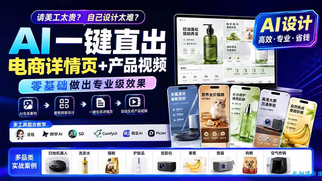 请美工太贵？自己设计太难？AI一键直出电商详情页+产品视频，零基础做出专业级效果 (更新0820-云创项目库