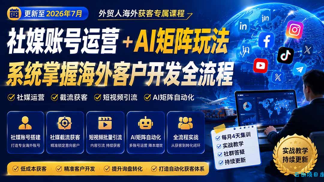 外贸人海外获客专属课程-更新8月，讲解社媒账号运营AI矩阵玩法，，系统掌握海外客户开发全流程实战方法-云创项目库