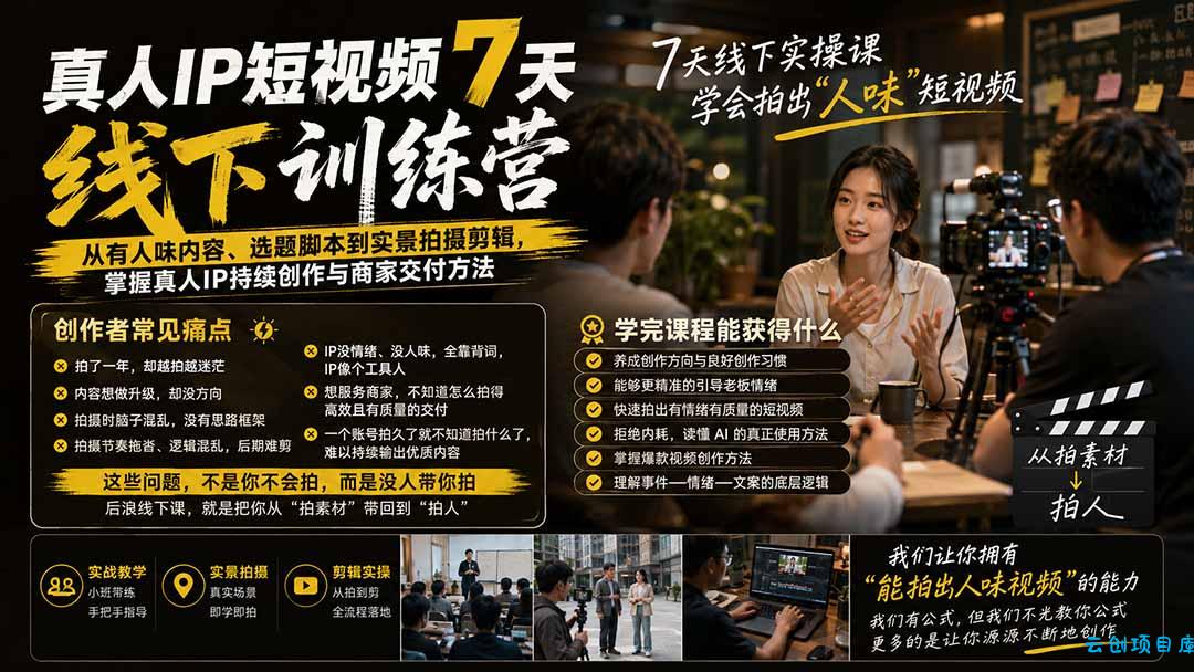 真人IP短视频7天训练营：从有人味内容、选题脚本到实景拍摄剪辑，掌握真人IP持续创作与商家交付方法-云创项目库