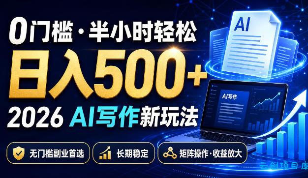 0门槛半小时轻松日入500+，2026AI写作新玩法，无门槛副业首选，长期稳定，矩阵操作收益放大【揭秘】-云创项目库