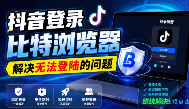 抖音登录比特浏览器，解决无法登陆的问题-云创项目库
