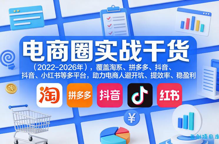 电商圈实战干货(2023-2026年),覆盖淘系、拼多多、抖音、小红书等多平台,助力电商人避开坑、提效率、稳盈利(更新08月22日)-云创项目库