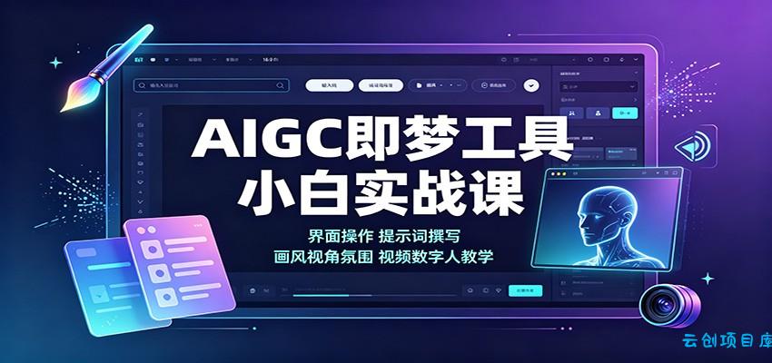 AIGC即梦工具小白实战课：界面操作，提示词撰写，画风视角氛围视频数字人教学-云创项目库