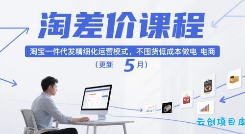 淘差价课程，淘宝一件代发精细化运营模式，不囤货低成本做电商(更新26年8月23日)-云创项目库