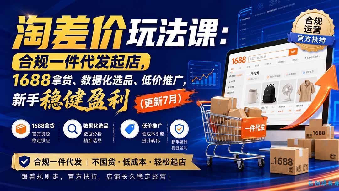 淘差价玩法课:合规一件代发起店,1688拿货、数据化选品、低价推广,新手稳健盈利(更新8月-云创项目库