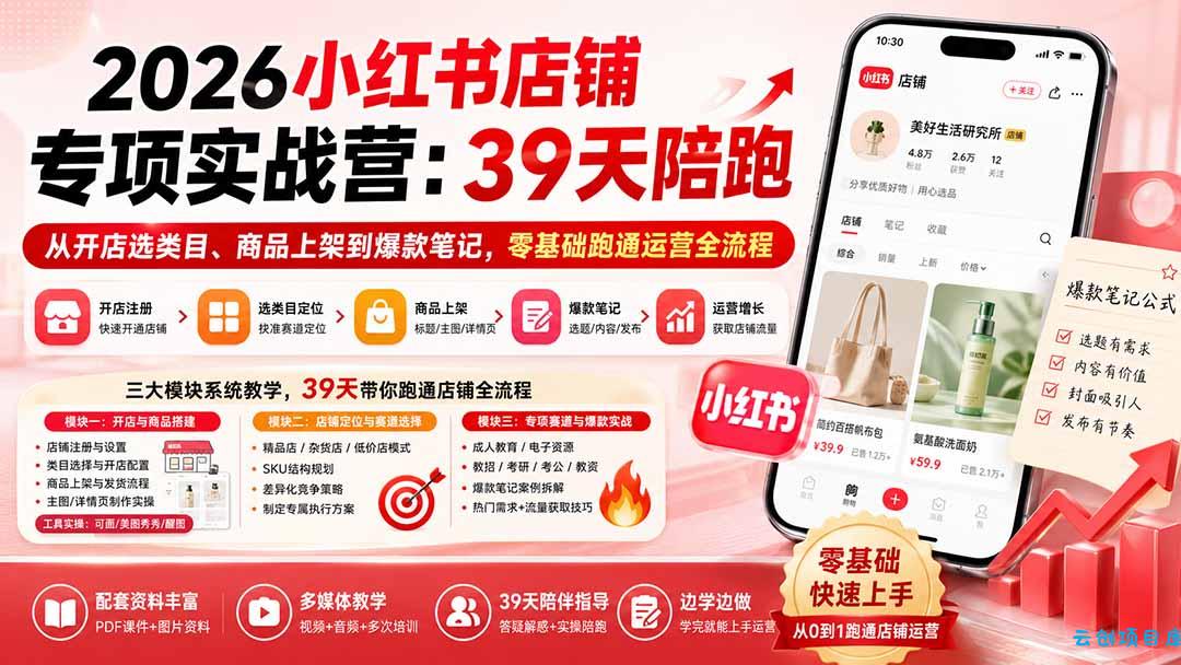 2026小红书店铺专项实战营:39天陪跑从开店选类目、商品上架到爆款笔记,零基础跑通运营全流程-云创项目库
