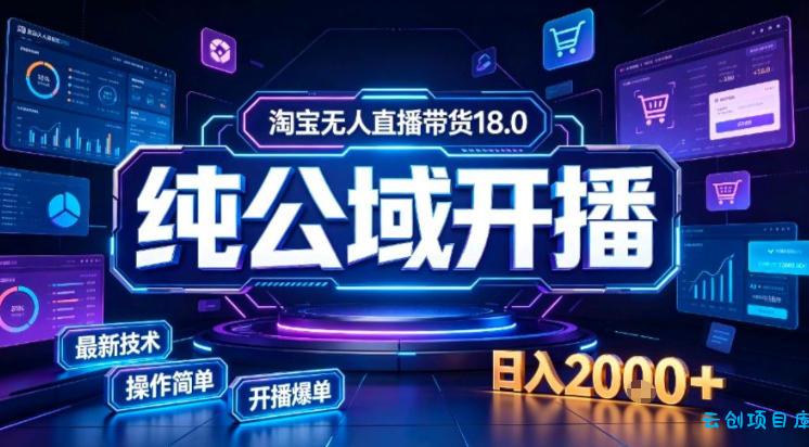 淘宝无人直播带货，公域+私域实时更新迭代玩法，稳定开播变现做，可矩阵【揭秘】-云创项目库