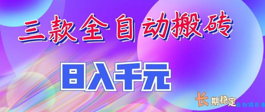 两款全自动搬砖独家首发,日入千元,长期稳定的副业项目!-云创项目库