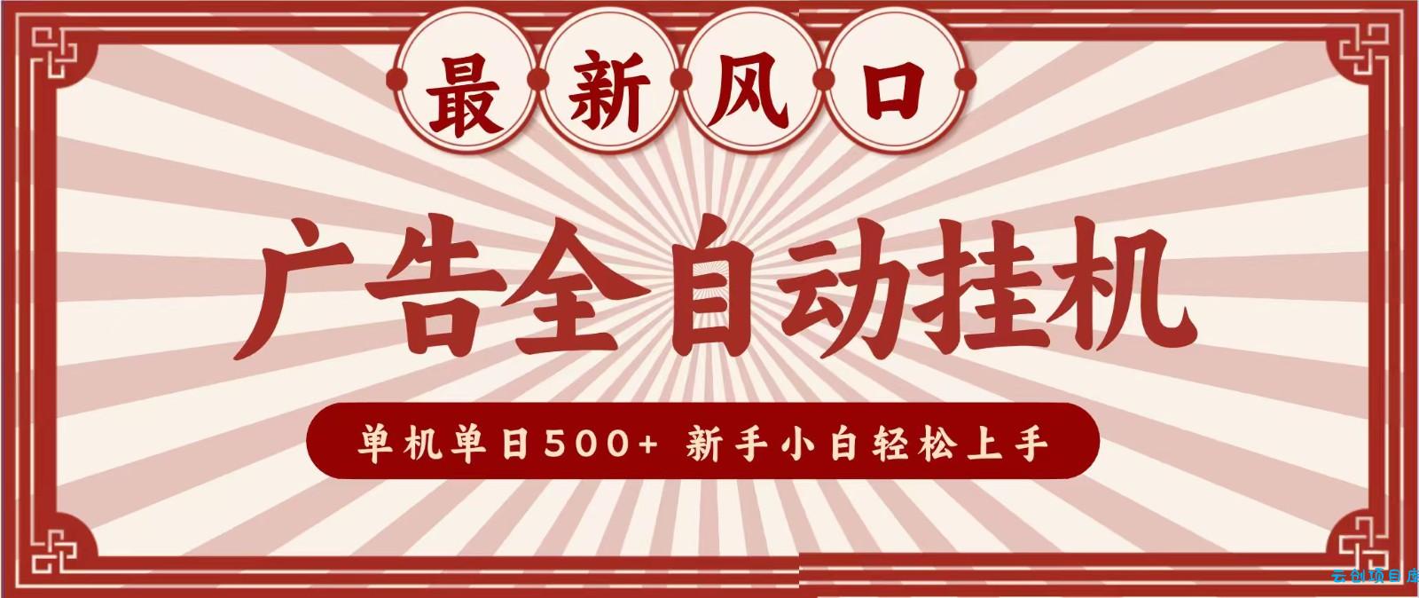 2026最新风口 广告全自动挂机,单机单日500+ 电脑越多收益越大,新手小白轻松上手-云创项目库