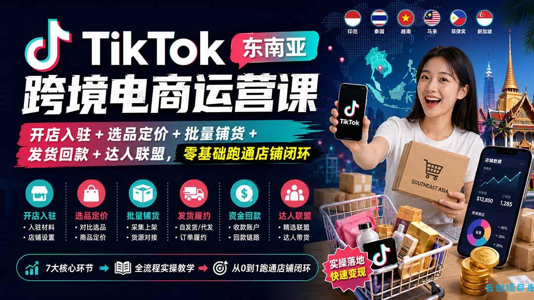 TikTok东南亚跨境电商运营课：开店入驻+选品定价+批量铺货+发货回款+达人联盟，零基础跑通店铺闭环-云创项目库