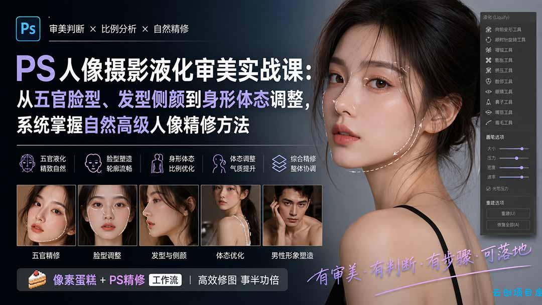 PS人像摄影液化审美实战课：从五官脸型、发型侧颜到身形体态调整，系统掌握自然高级人像精修方法-云创项目库