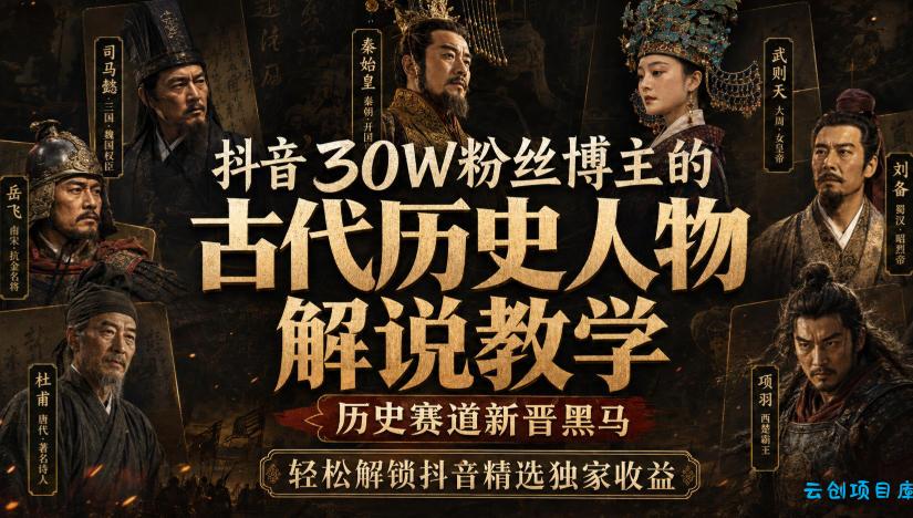 抖音30W粉丝博主的古代历史人物解说教学，历史赛道新晋黑马，轻松解锁抖音精选独家收益-云创项目库