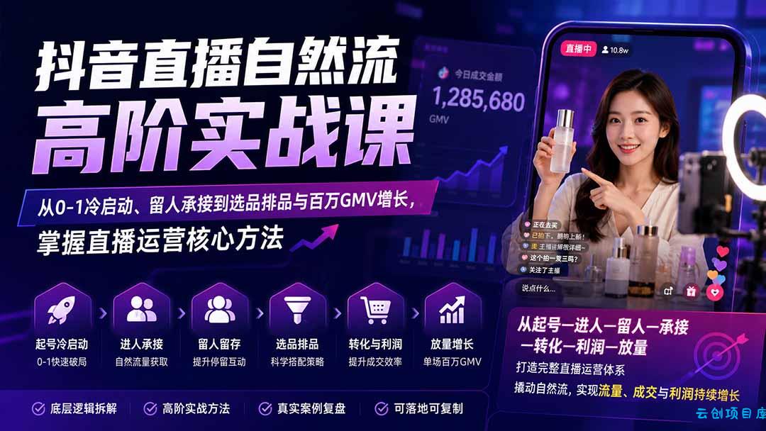 抖音直播自然流高阶实战课：从0-1冷启动、留人承接到选品排品与百万GMV增长，掌握直播运营核心方法-云创项目库
