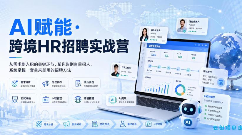 AI赋能·跨境HR招聘实战营，从需求到入职的关键环节，帮你告别盲目招人，系统掌握一套拿来即用的招聘方法-云创项目库